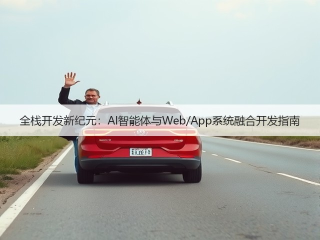 全栈开发新纪元：AI智能体与Web/App系统融合开发指南(图1)
