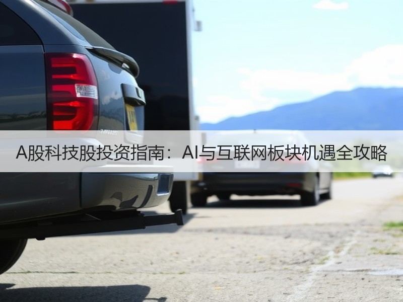 A股科技股投资指南：AI与互联网板块机遇全攻略