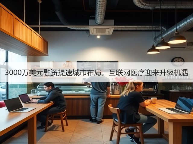 3000万美元融资提速城市布局，互联网医疗迎来升级机遇(图3)