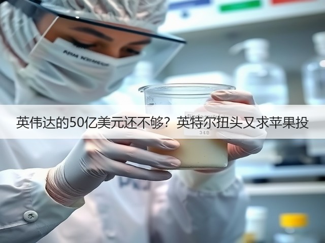 英伟达的50亿美元还不够？英特尔扭头又求苹果投(图2)