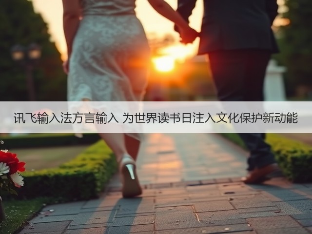 讯飞输入法方言输入 为世界读书日注入文化保护新动能(图1) 讯飞输入法方言输入 为世界读书日注入文化保护新动能(图1)
