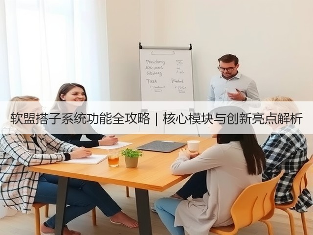 软盟搭子系统功能全攻略｜核心模块与创新亮点解析(图2)