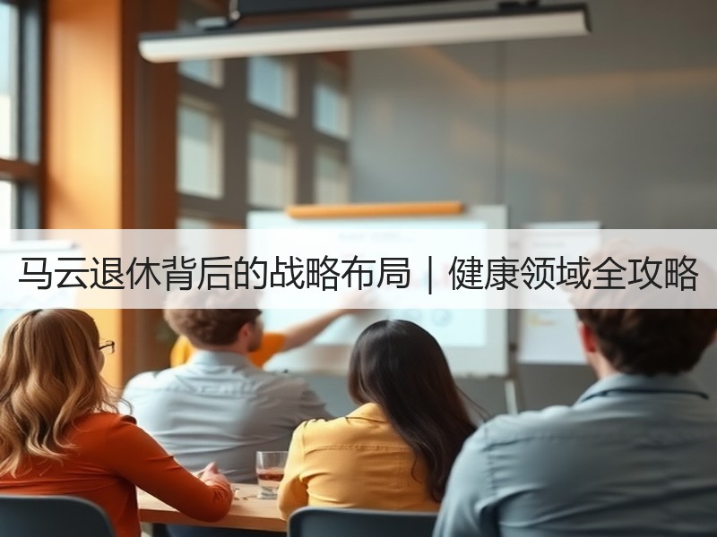 马云退休背后的战略布局｜健康领域全攻略