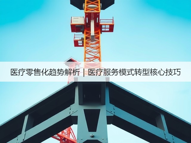 医疗零售化趋势解析｜医疗服务模式转型核心技巧(图1)