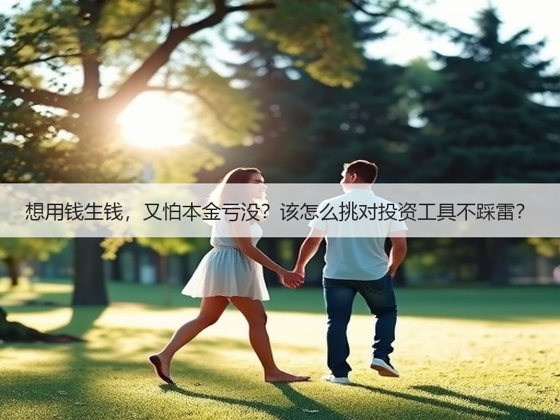 想用钱生钱，又怕本金亏没？该怎么挑对投资工具不踩雷？