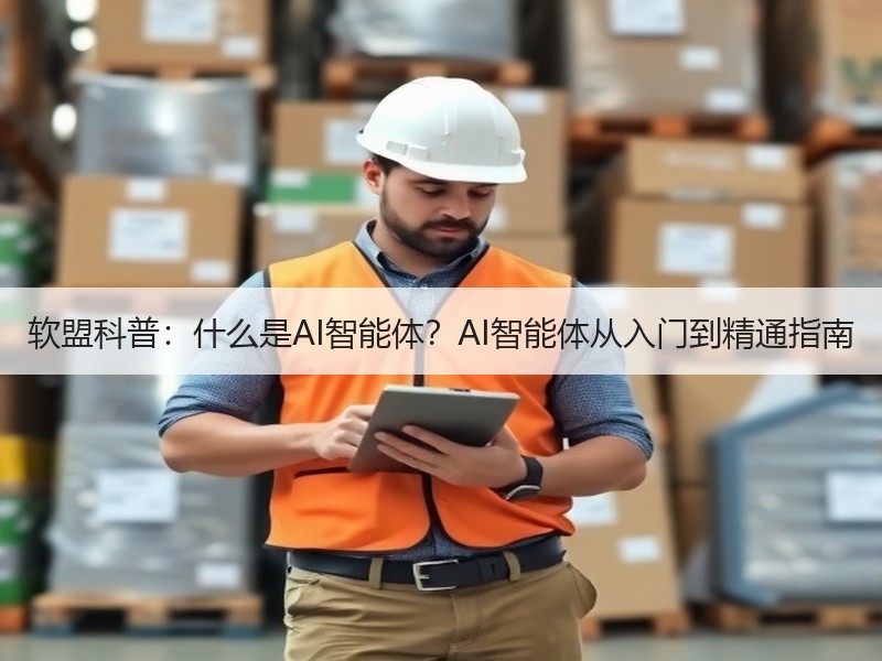 软盟科普：什么是AI智能体？AI智能体从入门到精通指南