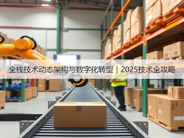 全栈技术动态架构与数字化转型｜2025技术全攻略(图3)
