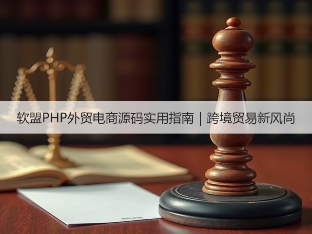 软盟PHP外贸电商源码实用指南｜跨境贸易新风尚(图1)