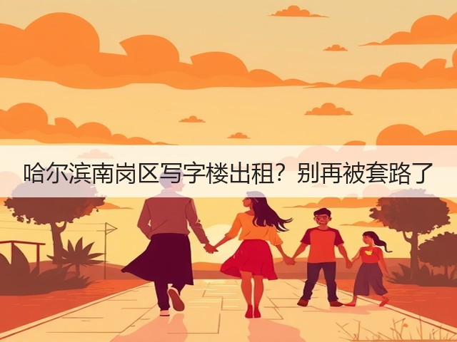 哈尔滨南岗区写字楼出租？别再被套路了(图2)