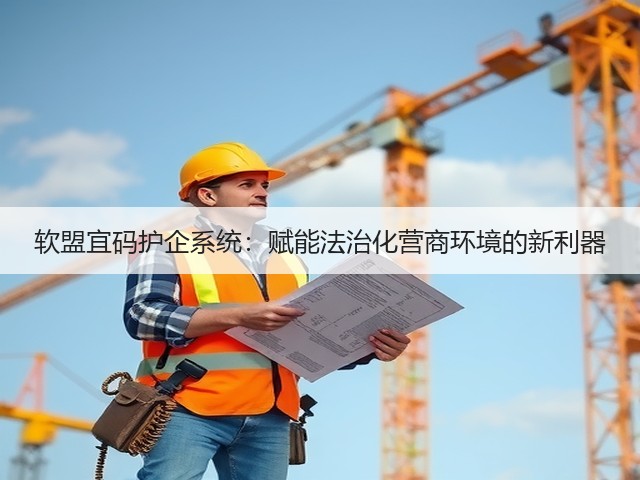 软盟宜码护企系统:赋能法治化营商环境的新利器(图2) 软盟宜码护企系统:赋能法治化营商环境的新利器(图2)