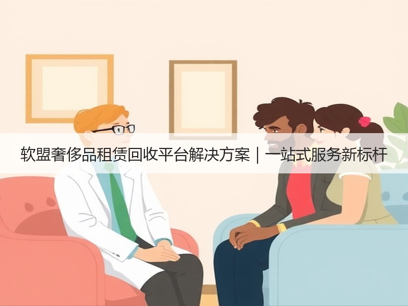 软盟奢侈品租赁回收平台解决方案｜一站式服务新标杆