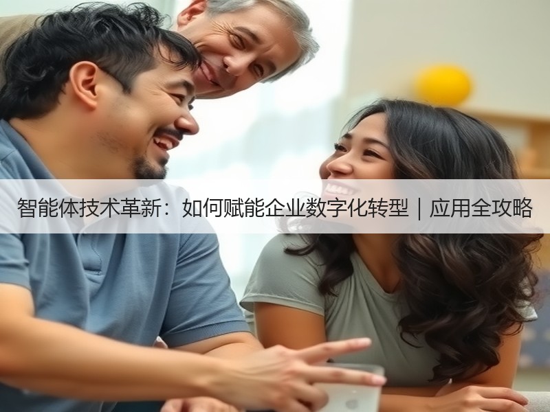 智能体技术革新：如何赋能企业数字化转型｜应用全攻略