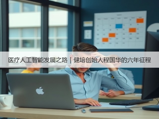 医疗人工智能发展之路｜健培创始人程国华的六年征程(图3)