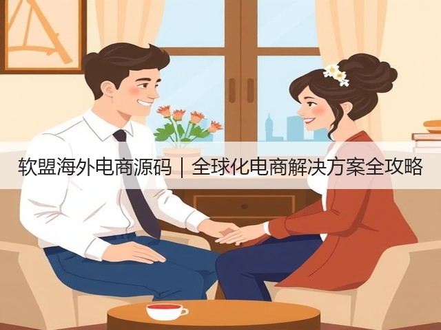 软盟海外电商源码｜全球化电商解决方案全攻略(图3)