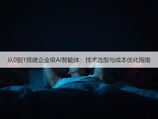 从0到1搭建企业级AI智能体:技术选型与成本优化指南(图3) 从0到1搭建企业级AI智能体:技术选型与成本优化指南(图3)