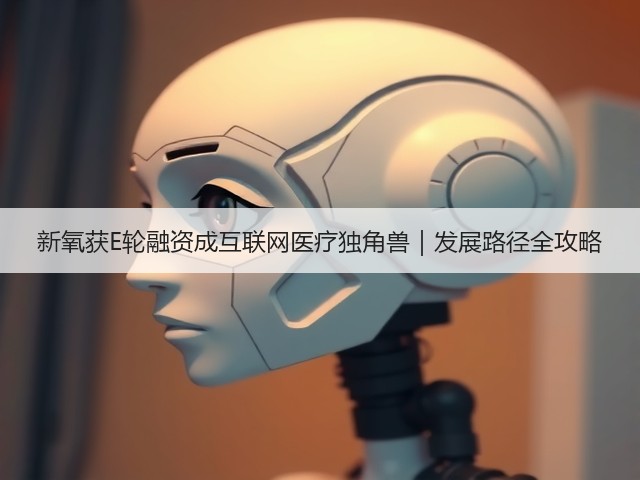 新氧获E轮融资成互联网医疗独角兽｜发展路径全攻略(图2)