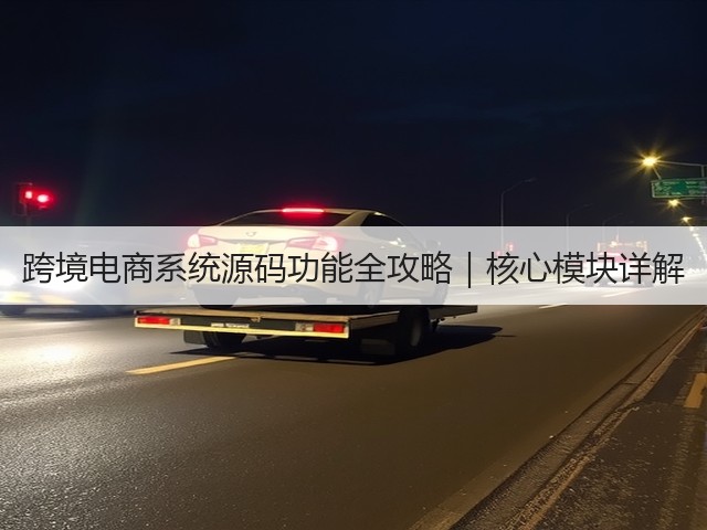 跨境电商系统源码功能全攻略｜核心模块详解(图3)