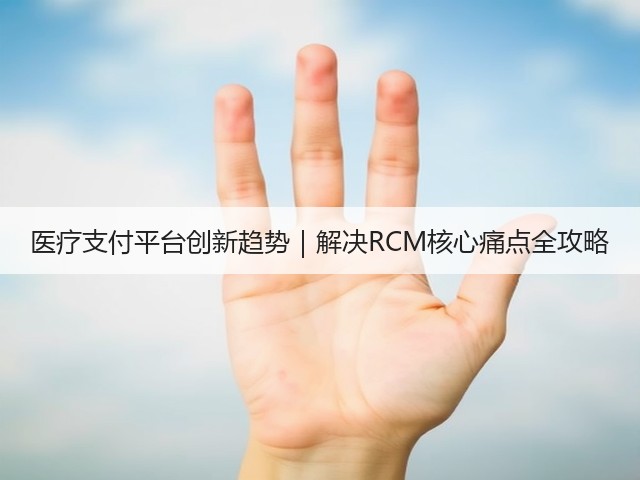 医疗支付平台创新趋势|解决RCM核心痛点全攻略(图1) 医疗支付平台创新趋势|解决RCM核心痛点全攻略(图1)