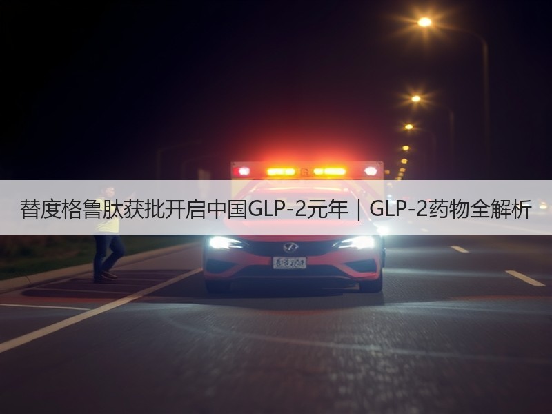 替度格鲁肽获批开启中国GLP-2元年｜GLP-2药物全解析