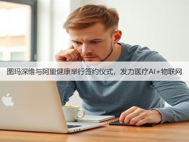 图玛深维与阿里健康举行签约仪式，发力医疗AI+物联网(图1)