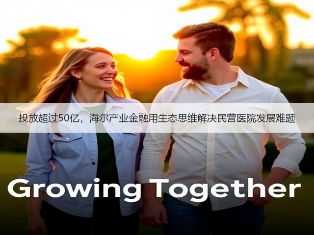 投放超过50亿，海尔产业金融用生态思维解决民营医院发展难题(图3)