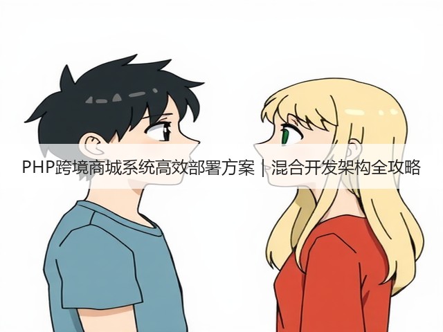 PHP跨境商城系统高效部署方案｜混合开发架构全攻略(图2)