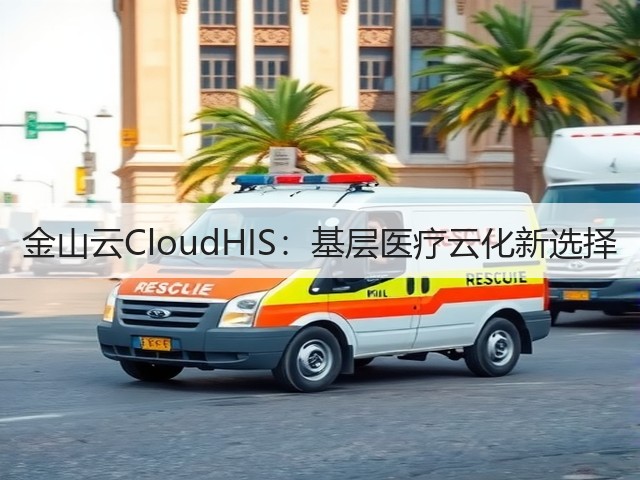 金山云CloudHIS：基层医疗云化新选择(图2)