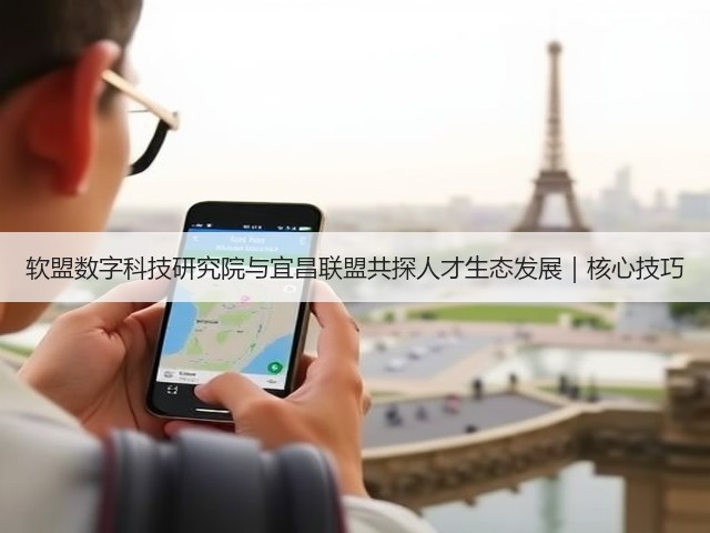 软盟数字科技研究院与宜昌联盟共探人才生态发展｜核心技巧(图2)