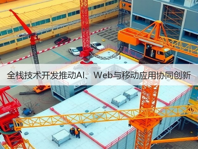 全栈技术开发推动AI、Web与移动应用协同创新(图1)