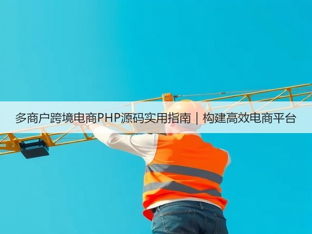 多商户跨境电商PHP源码实用指南｜构建高效电商平台(图3)