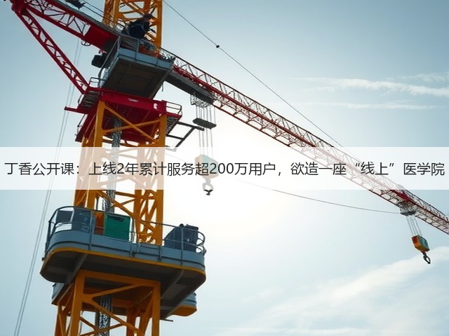 丁香公开课：上线2年累计服务超200万用户，欲造一座“线上”医学院(图1)