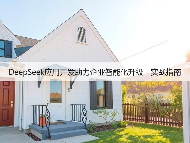 DeepSeek应用开发助力企业智能化升级｜实战指南