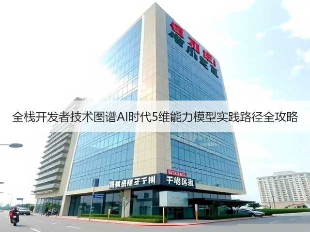 全栈开发者技术图谱AI时代5维能力模型实践路径全攻略(图3)