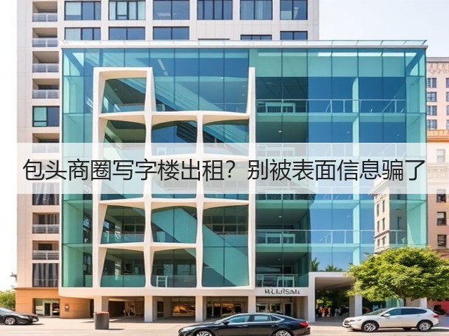 包头商圈写字楼出租？别被表面信息骗了(图1)