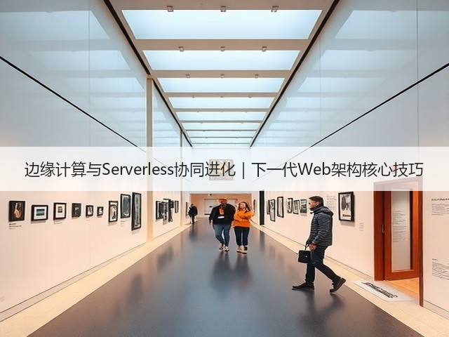 边缘计算与Serverless协同进化｜下一代Web架构核心技巧(图3)