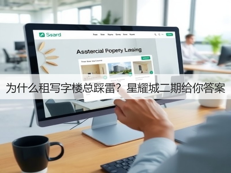 为什么租写字楼总踩雷？星耀城二期给你答案