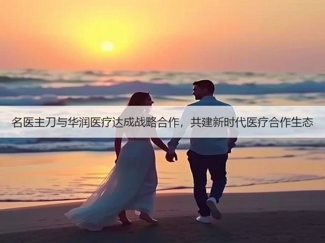 名医主刀与华润医疗达成战略合作，共建新时代医疗合作生态(图3)