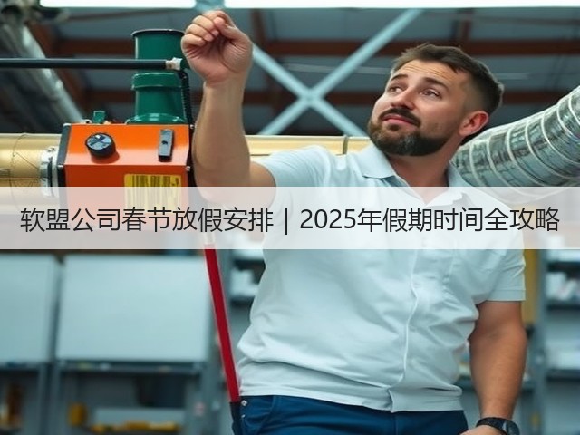 软盟公司春节放假安排｜2025年假期时间全攻略(图2)