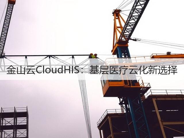 金山云CloudHIS：基层医疗云化新选择(图3)