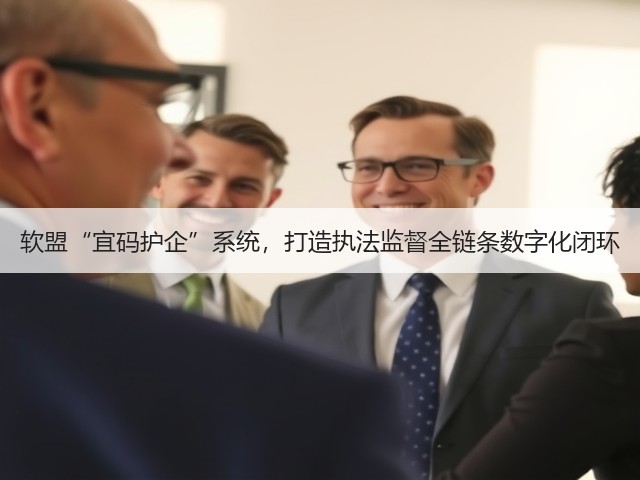 软盟“宜码护企”系统，打造执法监督全链条数字化闭环(图3)