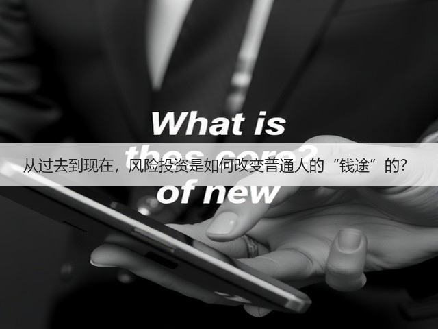 从过去到现在,风险投资是如何改变普通人的“钱途”的?(图3) 从过去到现在,风险投资是如何改变普通人的“钱途”的?(图3)