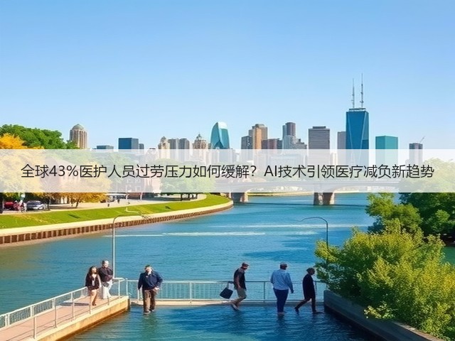 全球43%医护人员过劳压力如何缓解?AI技术引领医疗减负新趋势(图1) 全球43%医护人员过劳压力如何缓解?AI技术引领医疗减负新趋势(图1)