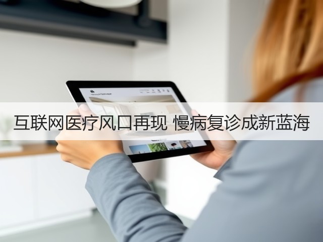 互联网医疗风口再现 慢病复诊成新蓝海(图1)
