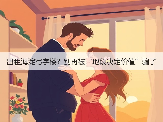出租海淀写字楼？别再被“地段决定价值”骗了(图2)