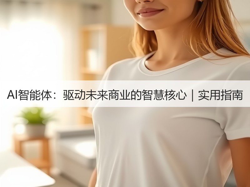 AI智能体：驱动未来商业的智慧核心｜实用指南