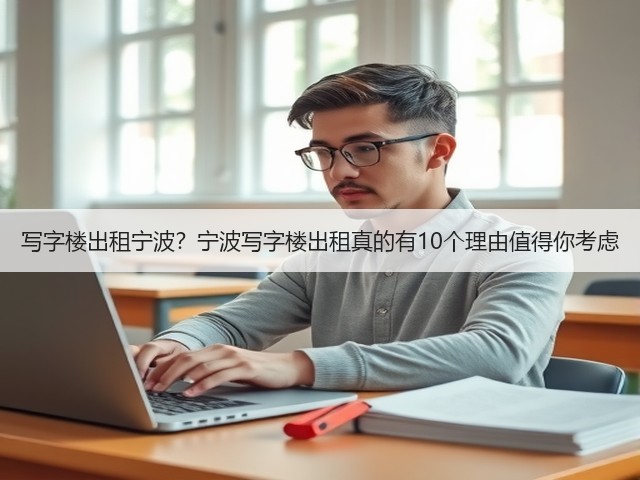 写字楼出租宁波？宁波写字楼出租真的有10个理由值得你考虑(图3)
