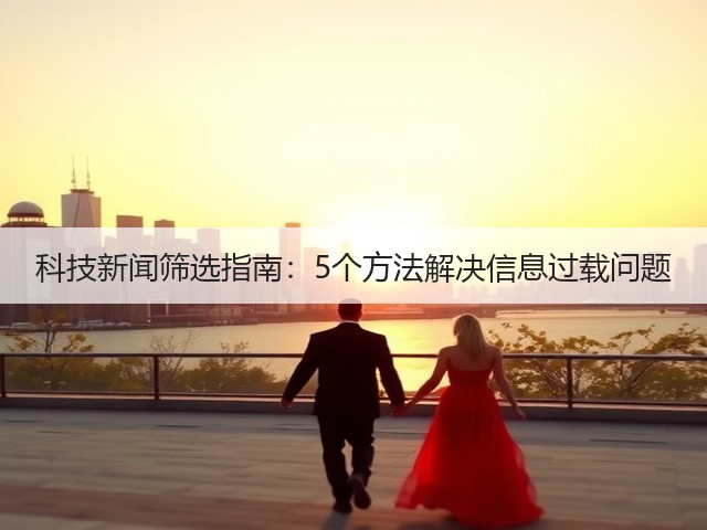 科技新闻筛选指南：5个方法解决信息过载问题(图2)