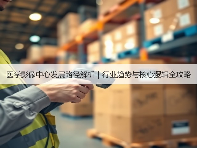 医学影像中心发展路径解析｜行业趋势与核心逻辑全攻略(图3)