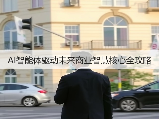 AI智能体驱动未来商业智慧核心全攻略(图1)