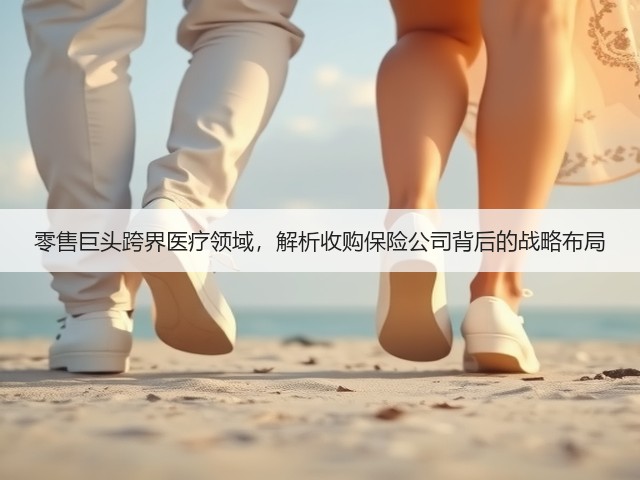 零售巨头跨界医疗领域,解析收购保险公司背后的战略布局(图3) 零售巨头跨界医疗领域,解析收购保险公司背后的战略布局(图3)